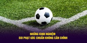 Những kinh nghiệm soi kèo góc chuẩn